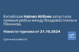 Новости - Китайская Hainan Airlines запустила прямые рейсы между Владивостоком и Пекином. Новости туризма от 21.10.2024