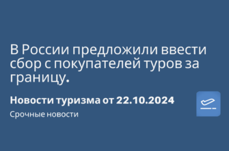 Новости - В России предложили ввести сбор с покупателей туров за границу. Новости туризма от 22.10.2024