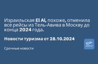 Билеты из... - Израильская El Al, похоже, отменила все рейсы из Тель-Авива в Москву до конца 2024 года. Новости туризма от 28.10.2024