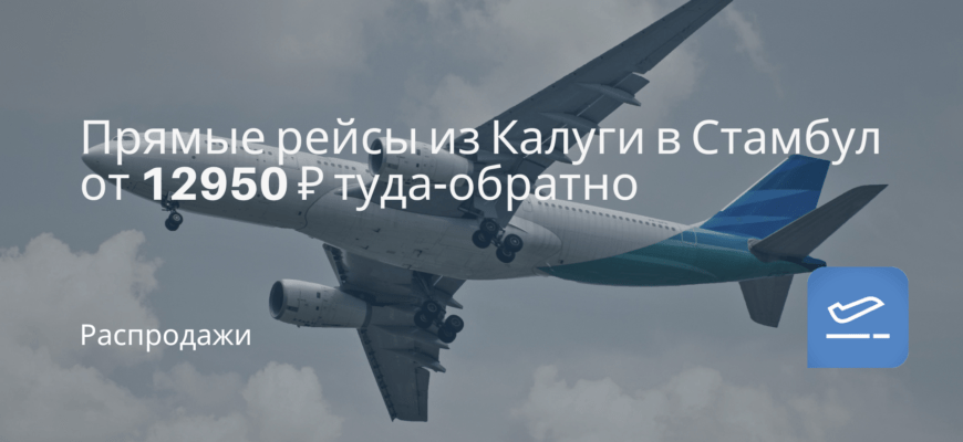 Новости - Прямые рейсы из Калуги в Стамбул от 12950 ₽ туда-обратно