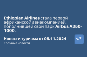Сиде - Ethiopian Airlines стала первой африканской авиакомпанией, пополнившей свой парк Airbus A350-1000 . Новости туризма от 05.11.2024