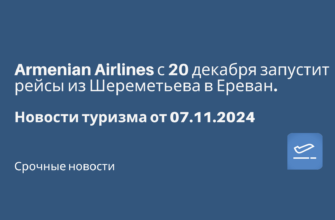 Новости - Armenian Airlines с 20 декабря запустит рейсы из Шереметьева в Ереван. Новости туризма от 07.11.2024