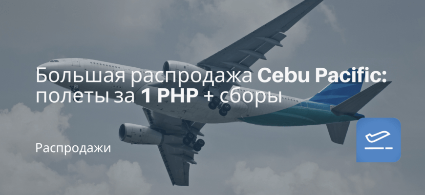 Новости - Большая распродажа Cebu Pacific: полеты за 1 PHP + сборы