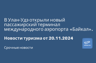Билеты из... - В Улан-Удэ открыли новый пассажирский терминал международного аэропорта «Байкал». Новости туризма от 20.11.2024