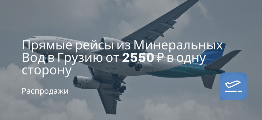 Новости - Прямые рейсы из Минеральных Вод в Грузию от 2550 ₽ в одну сторону