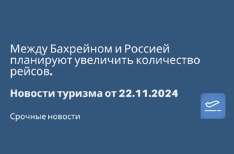 На выходные - Между Бахрейном и Россией планируют увеличить количество рейсов. Новости туризма от 22.11.2024