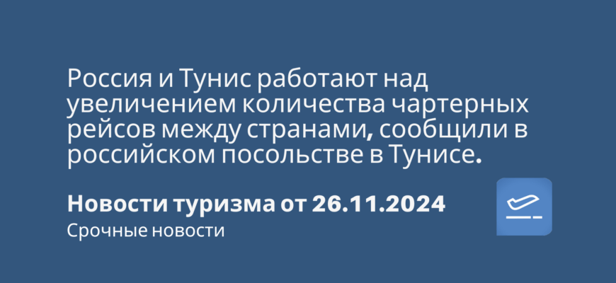 Новости - Россия и Тунис работают над увеличением количества чартерных рейсов между странами, сообщили в российском посольстве в Тунисе. Новости туризма от 26.11.2024