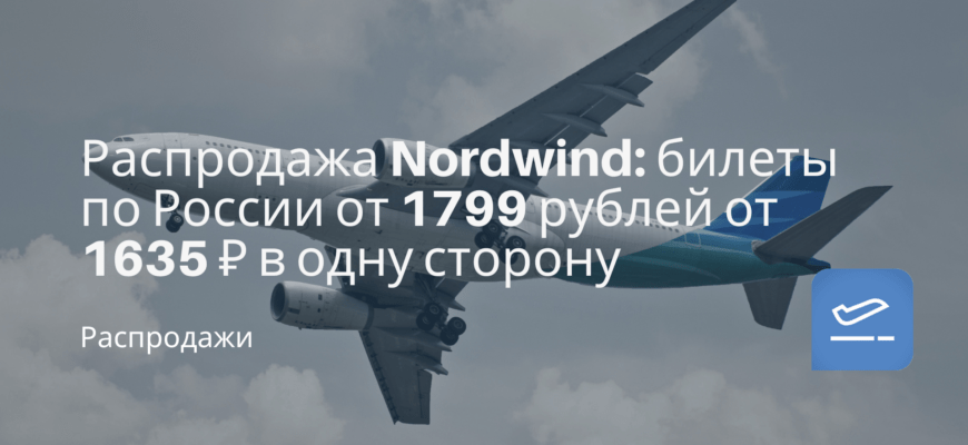 Новости - Распродажа Nordwind: билеты по России от 1799 рублей от 1635 ₽ в одну сторону