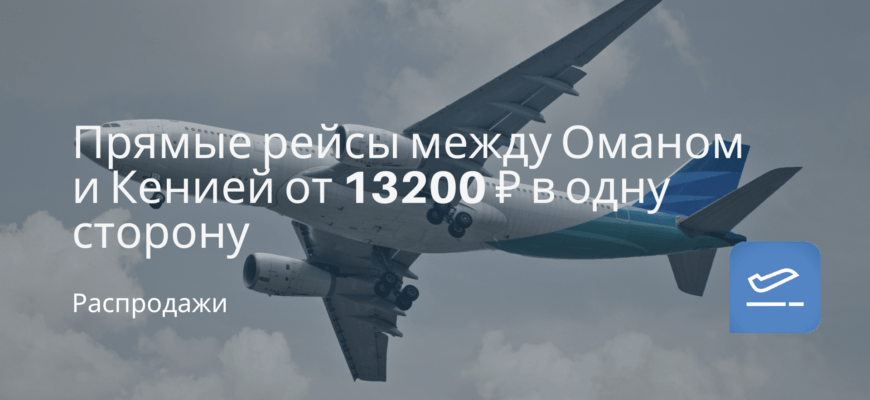 Новости - Прямые рейсы между Оманом и Кенией от 13200 ₽ в одну сторону