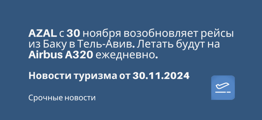 Новости - AZAL с 30 ноября возобновляет рейсы из Баку в Тель-Авив. Летать будут на Airbus A320 ежедневно. Новости туризма от 30.11.2024