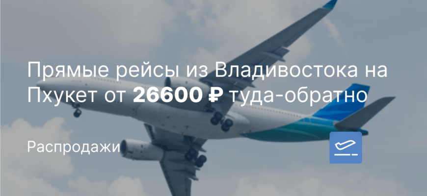 Новости - Прямые рейсы из Владивостока на Пхукет от 26600 ₽ туда-обратно
