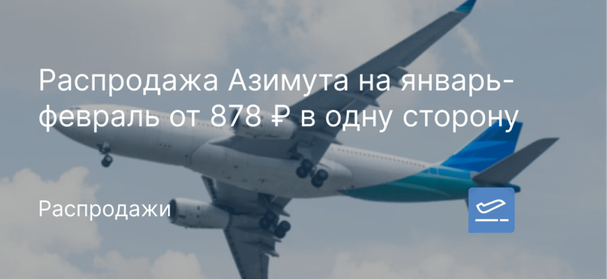 Новости - Распродажа Азимута на январь-февраль от 878 ₽ в одну сторону