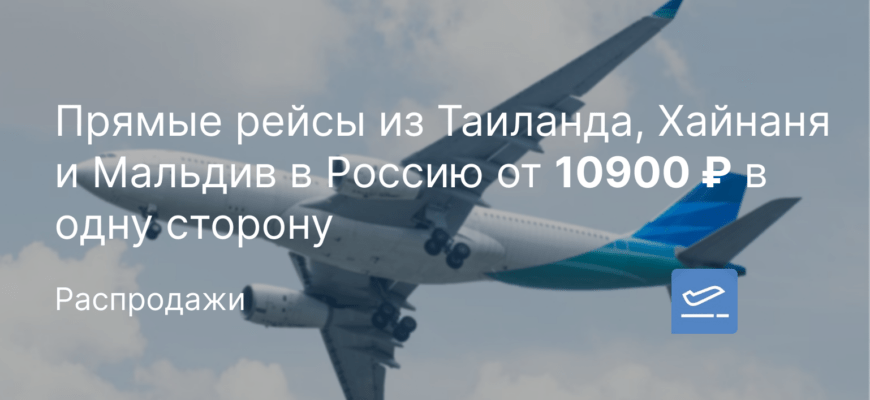 Новости - Прямые рейсы из Таиланда, Хайнаня и Мальдив в Россию от 10900 ₽ в одну сторону