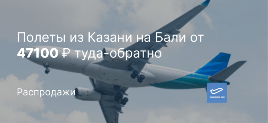 Новости - Полеты из Казани на Бали от 47100 ₽ туда-обратно