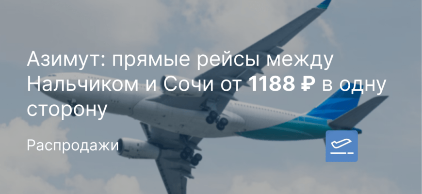 Новости - Азимут: прямые рейсы между Нальчиком и Сочи от 1188 ₽ в одну сторону