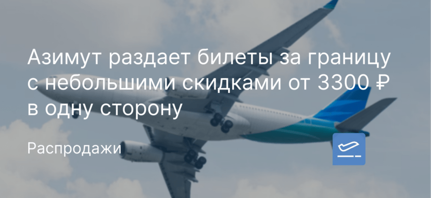 Новости - Азимут раздает билеты за границу с небольшими скидками от 3300 ₽ в одну сторону