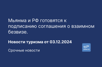 по Регионам - Мьянма и РФ готовятся к подписанию соглашения о взаимном безвизе. Новости туризма от 03.12.2024