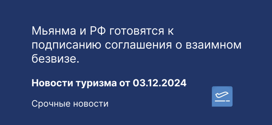 Новости - Мьянма и РФ готовятся к подписанию соглашения о взаимном безвизе. Новости туризма от 03.12.2024