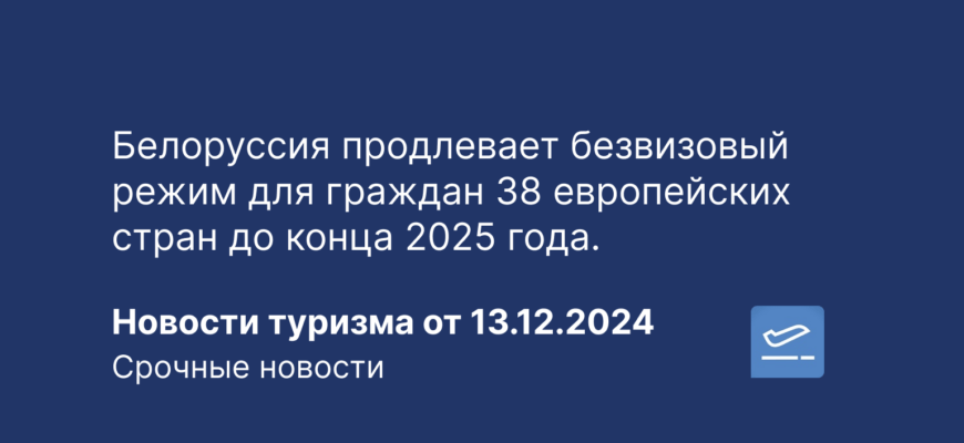 Новости - Белоруссия продлевает безвизовый режим для граждан 38 европейских стран до конца 2025 года. Новости туризма от 13.12.2024