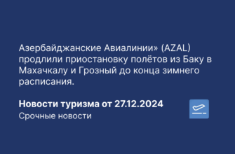 Новости - Азербайджанские Авиалинии» (AZAL) продлили приостановку полётов из Баку в Махачкалу и Грозный до конца зимнего расписания. Новости туризма от 27.12.2024