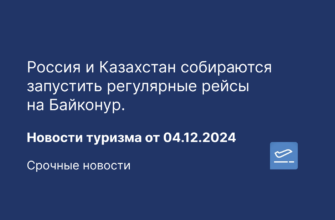 Новости - Россия и Казахстан собираются запустить регулярные рейсы на Байконур. Новости туризма от 04.12.2024