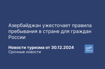 Новости - Азербайджан ужесточает правила пребывания в стране для граждан России. Новости туризма от 30.12.2024