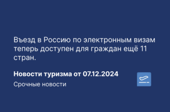 Из регионов - Въезд в Россию по электронным визам теперь доступен для граждан ещё 11 стран. Новости туризма от 07.12.2024