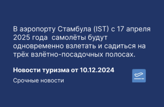 Новости - В аэропорту Стамбула (IST) с 17 апреля 2025 года самолёты будут одновременно взлетать и садиться на трёх взлётно-посадочных полосах. Новости туризма от 10.12.2024