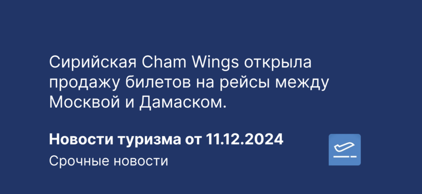 Новости - Сирийская Cham Wings открыла продажу билетов на рейсы между Москвой и Дамаском. Новости туризма от 11.12.2024