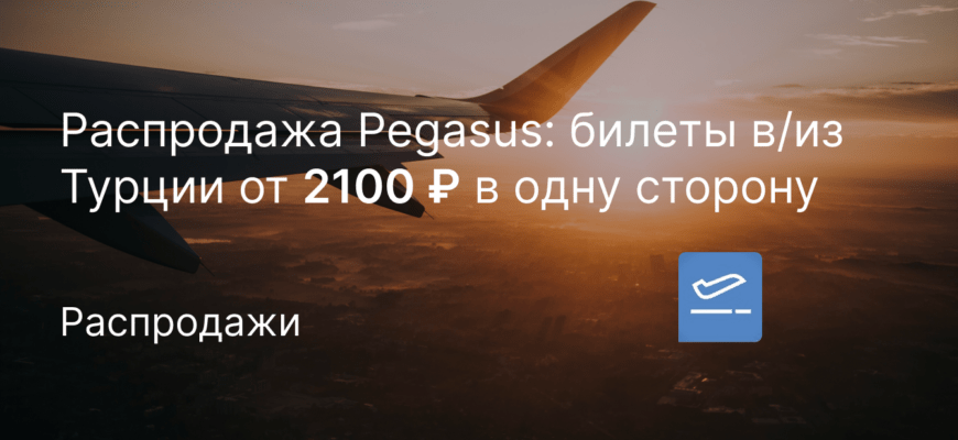Новости - Распродажа Pegasus: билеты в/из Турции от 2100 ₽ в одну сторону
