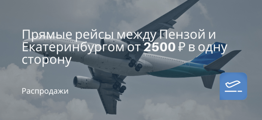 Новости - Прямые рейсы между Пензой и Екатеринбургом от 2500 ₽ в одну сторону