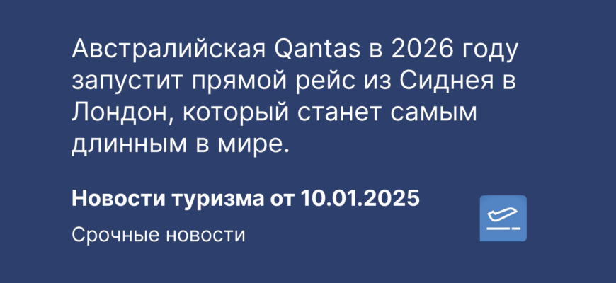 Новости - Австралийская Qantas в 2026 году запустит прямой рейс из Сиднея в Лондон, который станет самым длинным в мире. Новости туризма от 10.01.2025