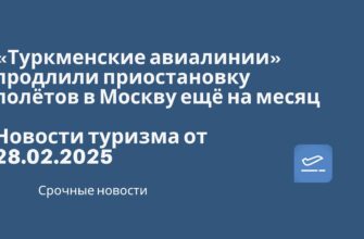 Новости - «Туркменские авиалинии» продлили приостановку полётов в Москву ещё на месяц. Новости туризма от 28.02.2025