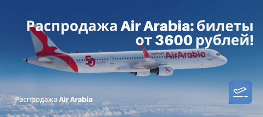 Билеты из..., Москвы, Санкт-Петербурга - Распродажа Air Arabia: билеты от 3600 рублей!
