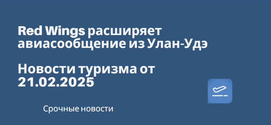 Новости - Red Wings расширяет авиасообщение из Улан-Удэ. Новости туризма от 21.02.2025.