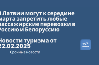 из Москвы - В Латвии могут к середине марта запретить любые пассажирские перевозки в Россию и Белоруссию. Новости туризма от 22.02.2025