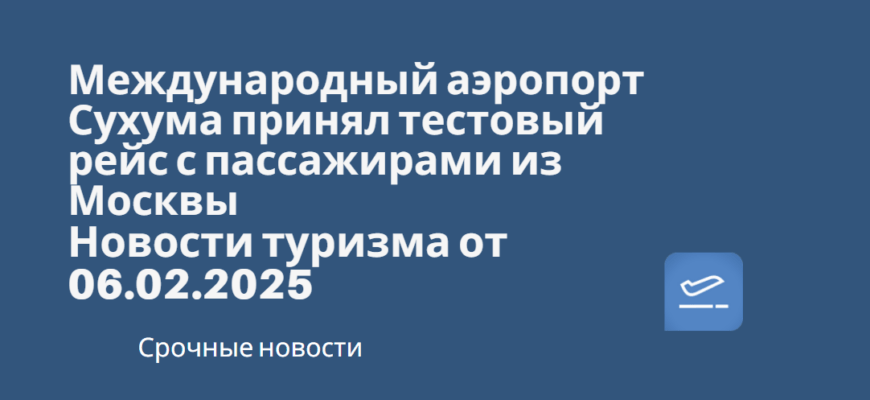Новости - Международный аэропорт Сухума принял тестовый рейс с пассажирами из Москвы