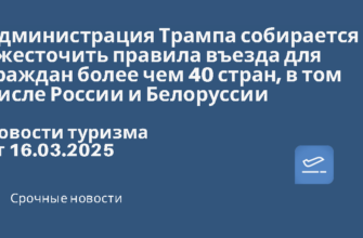 Новости - Администрация Трампа собирается ужесточить правила въезда для граждан более чем 40 стран, в том числе России и Белоруссии. Новости туризма от 16.03.2025