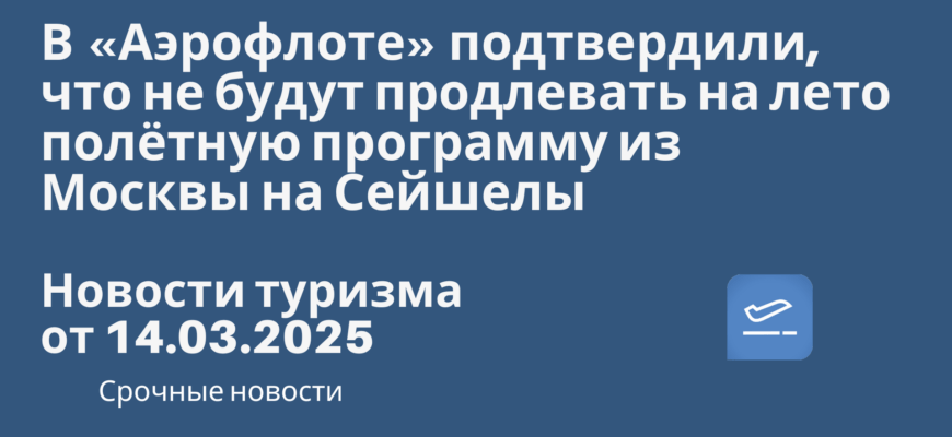 Новости - В «Аэрофлоте» подтвердили, что не будут продлевать на лето полётную программу из Москвы на Сейшелы. Новости туризма от 14.03.2025