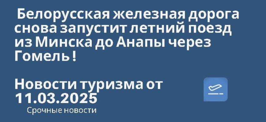 Новости - Белорусская железная дорога снова запустит летний поезд из Минска до Анапы через Гомель ! Новости туризма от 11.03.2025