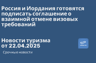Новости - Россия и Иордания готовятся подписать соглашение о взаимной отмене визовых требований. Новости туризма от 22.04.2025