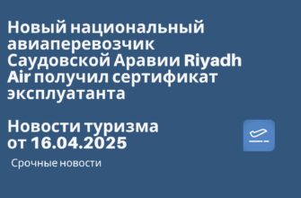 Новости - Новый национальный авиаперевозчик Саудовской Аравии Riyadh Air получил сертификат эксплуатанта. Новости туризма от 16.04.2025