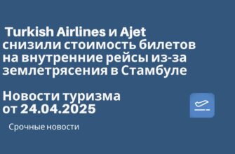 Новости - Turkish Airlines и Ajet снизили стоимость билетов на внутренние рейсы из-за землетрясения в Стамбуле. Новости туризма от 24.04.2025