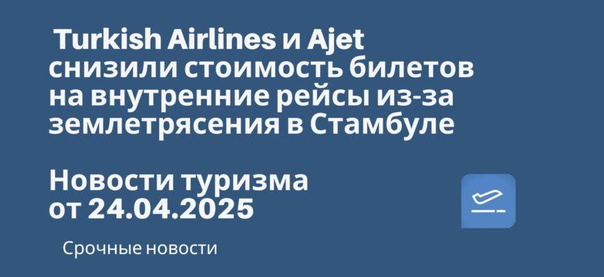 Новости - Turkish Airlines и Ajet снизили стоимость билетов на внутренние рейсы из-за землетрясения в Стамбуле. Новости туризма от 24.04.2025