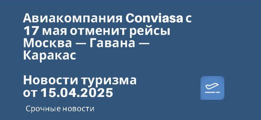 Новости - Авиакомпания Conviasa с 17 мая отменит рейсы Москва — Гавана — Каракас. Новости туризма от 15.04.2025