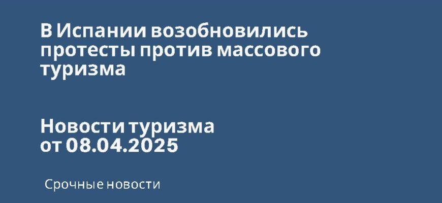 Новости - В Испании возобновились протесты против массового туризма. Новости туризма от 08.04.2025