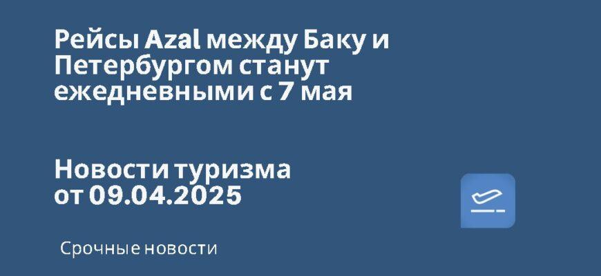 Новости - Рейсы Azal между Баку и Петербургом станут ежедневными с 7 мая. Новости туризма от 09.04.2025