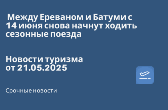 Новости - Между Ереваном и Батуми с 14 июня снова начнут ходить сезонные поезда. Новости туризма от 21.05.2025