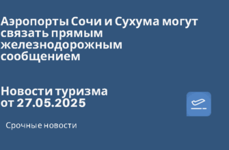 Новости - Аэропорты Сочи и Сухума могут связать прямым железнодорожным сообщением. Новости туризма от 27.05.2025