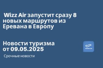 Новости - Wizz Air запустит сразу 8 новых маршрутов из Еревана в Европу. Новости туризма от 09.05.2025